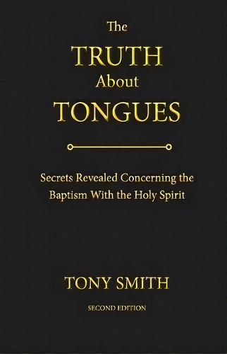 The Truth About Tongues : Secrets Revealed Concerning The Baptism With The Holy Spirit, De Tony Smith. Editorial Lite Publishing, Tapa Blanda En Inglés