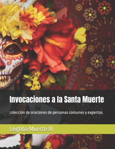 Invocaciones A La Santa Muerte: Coleccion De Oraciones De Pe