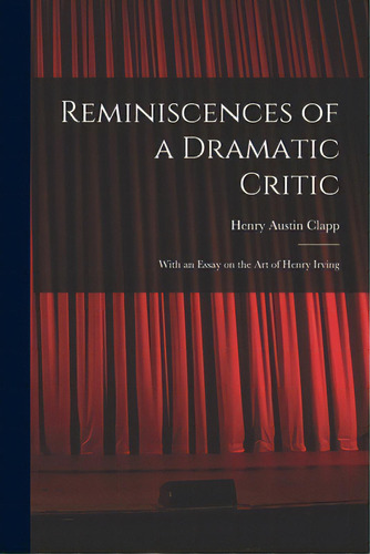 Reminiscences Of A Dramatic Critic: With An Essay On The Art Of Henry Irving, De Clapp, Henry Austin 1841-1904. Editorial Legare Street Pr, Tapa Blanda En Inglés