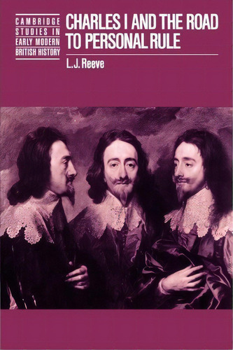 Cambridge Studies In Early Modern British History: Charles I And The Road To Personal Rule, De L. J. Reeve. Editorial Cambridge University Press, Tapa Blanda En Inglés