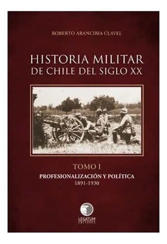Historia Militar De Chile Del Siglo Xx. Tomo I. Profesi /458
