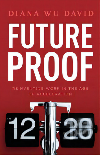 Future Proof: Reinventing Work In The Age Of Acceleration, De Wu-david, Diana. Editorial Lioncrest Pub, Tapa Blanda En Inglés