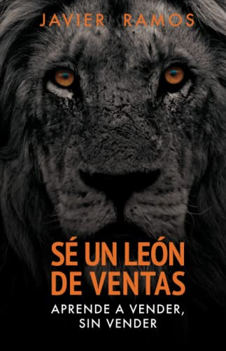 Se Un Leon De Ventas: Aprende A Vender Sin Vender Las Diez C
