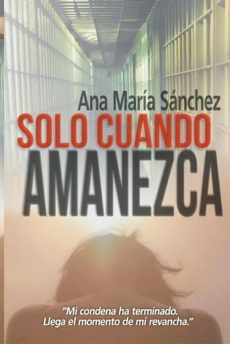 Solo Cuando Amanezca, De Ana Maria Sanchez. Editorial Createspace Independent Publishing Platform, Tapa Blanda En Español