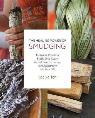 The Healing Power Of Smudging : Cleansing Rituals To Purify