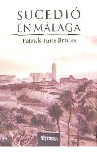 Sucediãâ³ En Mãâ¡laga, De Tuite Briales, Patrick. Editorial Ediciones Del Genal, Tapa Blanda En Español