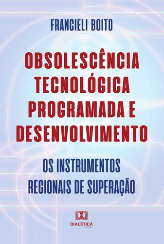 Obsolescência Tecnológica Programada e Desenvolvimento, de Francieli Boito. Editorial Dialética, tapa blanda en portugués, 2022