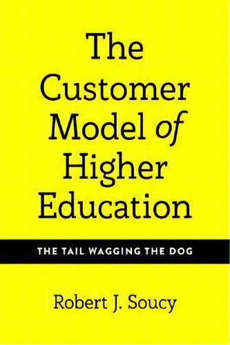 A Critique Of The Customer Model Of Higher Education, De Robert J. Soucy. Editorial Peter Lang Publishing Inc, Tapa Dura En Inglés