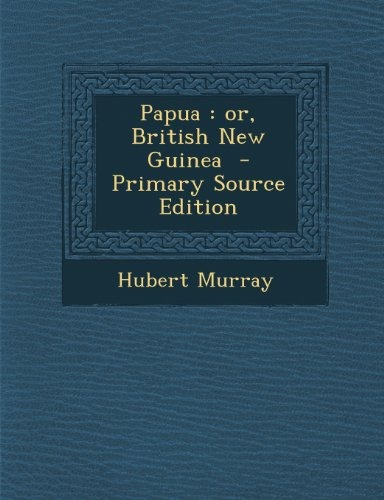 Papua Or, British New Guinea  Primary Source Edition