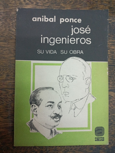 Jose Ingenieros * Su Vida Su Obra * Anibal Ponce *