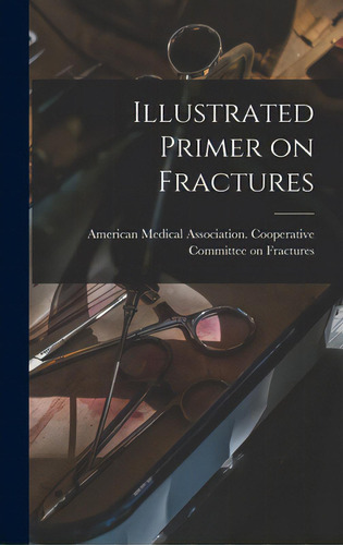 Illustrated Primer On Fractures, De American Medical Association Coopera. Editorial Hassell Street Pr, Tapa Dura En Inglés