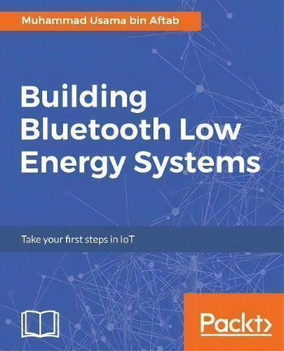 Building Bluetooth Low Energy Systems: Take Your First Steps In Iot, De Muhammad Usama Bin Aftab., Vol. 1. Editorial Packt Publishing Limited, Tapa Blanda En Inglés, 2017