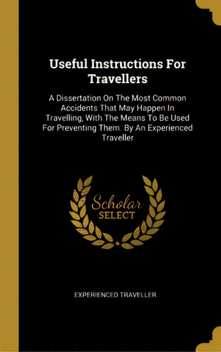 Useful Instructions For Travellers: A Dissertation On The Most Common Accidents That May Happen I..., De Traveller, Experienced. Editorial Wentworth Pr, Tapa Dura En Inglés