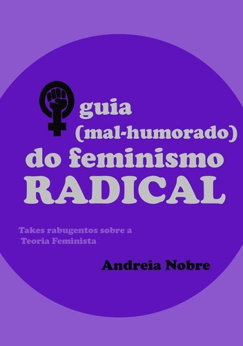 O Guia (mal-humorado) Do Feminismo Radical: Takes Rabugentos Sobre A Teoria Feminista, De Andreia Nobre. Série Não Aplicável, Vol. 1. Editora Clube De Autores, Capa Mole, Edição 2 Em Português, 2020