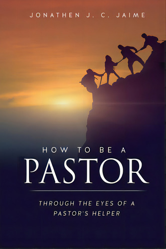 How To Be A Pastor: Through The Eyes Of A Pastor's Helper, De Jaime, Jonathen J. C.. Editorial Xulon Pr, Tapa Blanda En Inglés