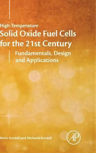 High-temperature Solid Oxide Fuel Cells For The 21st Century : Fundamentals, Design And Applications, De Kevin Kendall. Editorial Elsevier Science Publishing Co Inc, Tapa Dura En Inglés