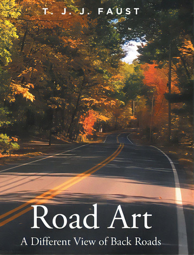 Road Art: A Different View Of Back Roads, De Faust, T. J. J.. Editorial Fulton Books, Tapa Dura En Inglés