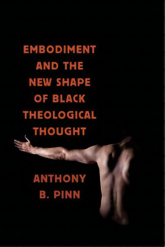 Embodiment And The New Shape Of Black Theological Thought, De Anthony B. Pinn. Editorial New York University Press, Tapa Dura En Inglés