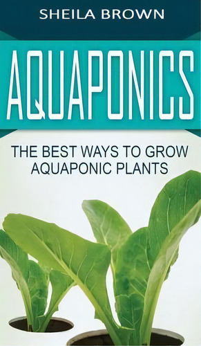 Aquaponics : The Best Ways To Grow Aquaponic Plants, De Sheila Brown. Editorial Ationa Publications, Tapa Dura En Inglés