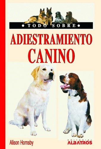 ADIESTRAMIENTO CANINO - TODO SOBRE, de Hornsby, Alison. Editorial Albatros en español