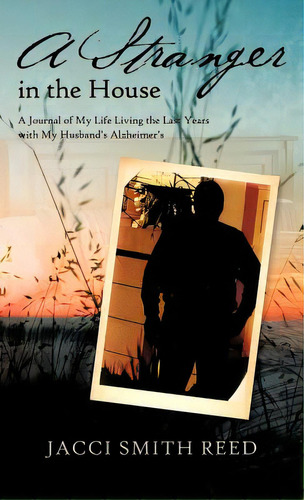 A Stranger In The House: A Journal Of My Life Living The Last Years With My Husband's Alzheimer's, De Reed, Jacci Smith. Editorial Authorhouse, Tapa Dura En Inglés