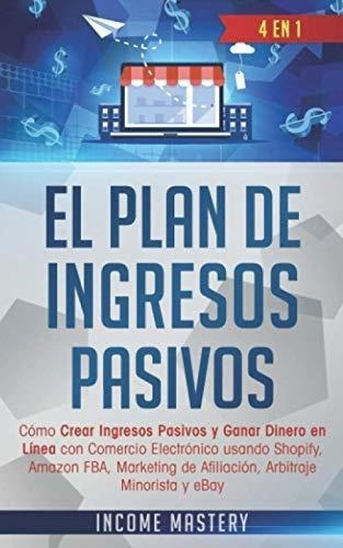El Plan De Ingresos Pasivos 4 En 1:o Crear..., De Mastery, Inc. Editorial Independently Published En Español