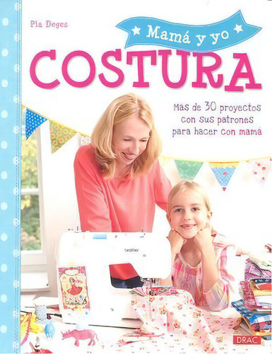 Mamãâ¡ Y Yo Costura: Más De 30 Proyectos Con Sus Patrones Para Hacer Con Mamá, De Deges, Pia. Mamá Y Yo, Vol. 1. Editorial Editorial El Drac, S.l., Tapa Blanda En Español