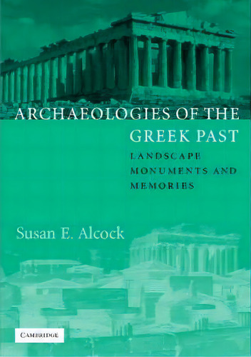 Archaeologies Of The Greek Past : Landscape, Monuments, And Memories, De Susan E. Alcock. Editorial Cambridge University Press, Tapa Blanda En Inglés