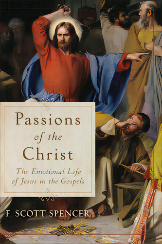 Passions Of The Christ: The Emotional Life Of Jesus In The Gospels, De Spencer, F. Scott. Editorial Baker Academic, Tapa Blanda En Inglés