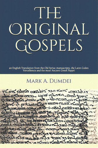 The Original Gospels: An English Translation From The Old Syriac Manuscripts, The Latin Codex Ver..., De Dumdei, Mark A.. Editorial Createspace, Tapa Blanda En Inglés