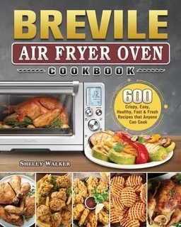 Breville Air Fryer Oven Cookbook : 600 Crispy, Easy, Heal...