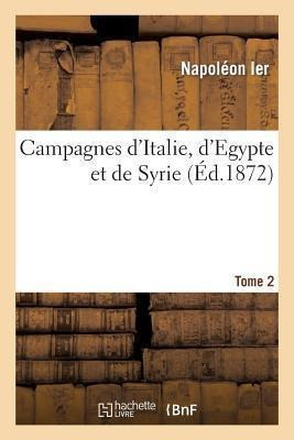 Campagnes D'italie, D'egypte Et De Syrie. Tome 2 - Napole...