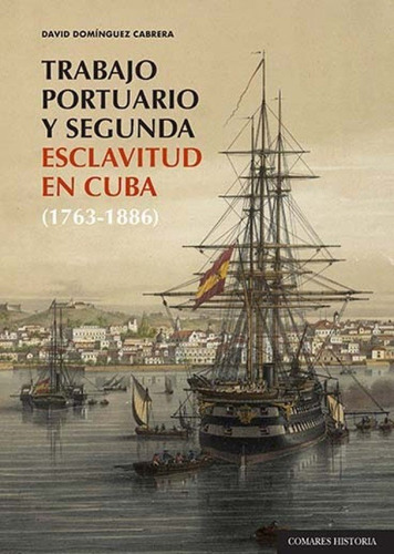 TRABAJO PORTUARIO Y SEGUNDA ESCLAVITUD EN CUBA (1763-1886), de DOMINGUEZ CABRERA, DAVID. Editorial Comares, tapa blanda en español