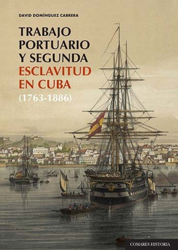 TRABAJO PORTUARIO Y SEGUNDA ESCLAVITUD EN CUBA (1763-1886), de DOMINGUEZ CABRERA, DAVID. Editorial Editorial Comares, tapa blanda en español