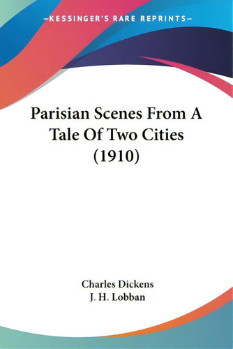 Parisian Scenes From A Tale Of Two Cities (1910), De Dickens, Charles. Editorial Kessinger Pub Llc, Tapa Blanda En Inglés