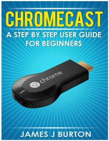 Chromecast: Una Guía Usuario Paso A Paso Principiantes