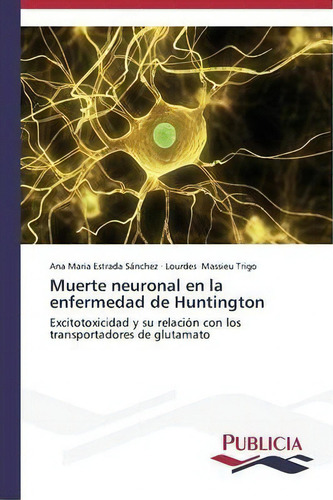 Muerte Neuronal En La Enfermedad De Huntington: Excitotoxicidad Y Su Relación Con Los Transportadores De Glutamato, De Estrada Sanchez Ana Maria., Vol. 1. Editorial Publicia, Tapa Blanda En Español