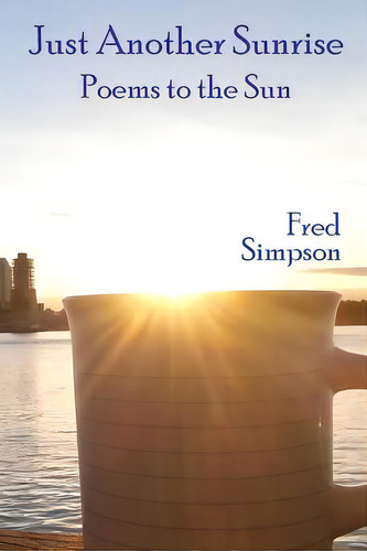 Just Another Sunrise: Poems To The Sun, De Simpson, Fred., Vol. 1. Editorial Createspace, Tapa Blanda En Inglés