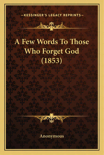 A Few Words To Those Who Forget God (1853), De Anonymous. Editorial Kessinger Pub Llc, Tapa Blanda En Inglés