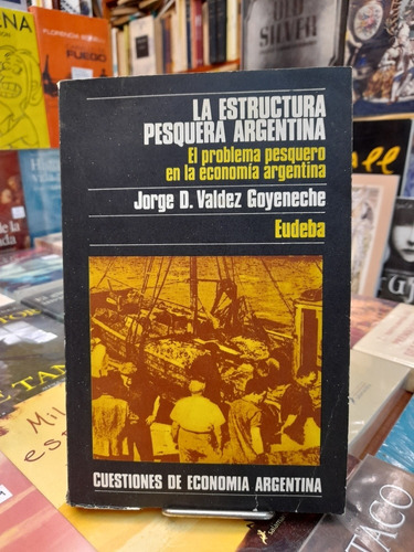 La Estructura Pesquera Argentina / Valdez Goyeneche / Eudeba