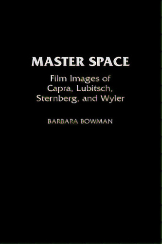 Master Space: Film Images Of Capra, Lubitsch, Sternberg, And Wyler, De Bowman, Barbara. Editorial Greenwood Pub Group, Tapa Dura En Inglés
