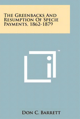 The Greenbacks And Resumption Of Specie Payments, 1862-1879, De Barrett, Don C.. Editorial Literary Licensing Llc, Tapa Blanda En Inglés