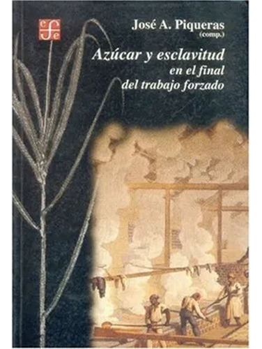 Azúcar Y Esclavitud En El Final Del Trabajo Forzado. Homenaje A M. Moreno Fraginals, De Piqueras José A. (comp.). Editorial Fondo De Cultura Económica, Tapa Blanda, Edición 1 En Español, 2002