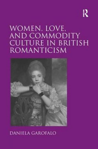 Women, Love, And Commodity Culture In British Romanticism, De Garofalo, Daniela., Vol. 1. Editorial Routledge, Tapa Blanda En Inglés