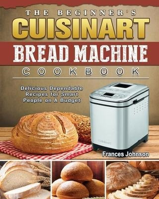 The Beginner's Cuisinart Bread Machine Cookbook : Delicio...