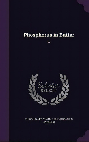 Phosphorus In Butter .., De Cusick, James Thomas 1882- [from Old Ca. Editorial Palala Pr, Tapa Dura En Inglés