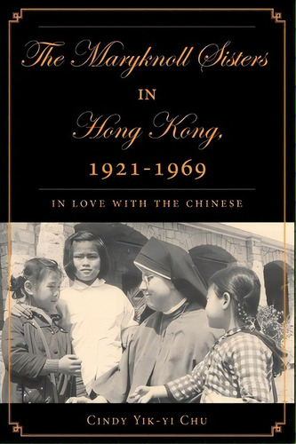 The Maryknoll Sisters In Hong Kong, 1921-1969, De C. Chu. Editorial Palgrave Macmillan, Tapa Blanda En Inglés