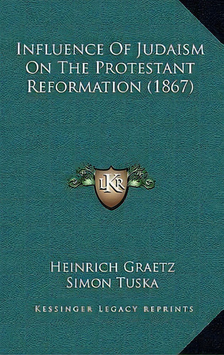 Influence Of Judaism On The Protestant Reformation (1867), De Heinrich Graetz. Editorial Kessinger Publishing, Tapa Dura En Inglés
