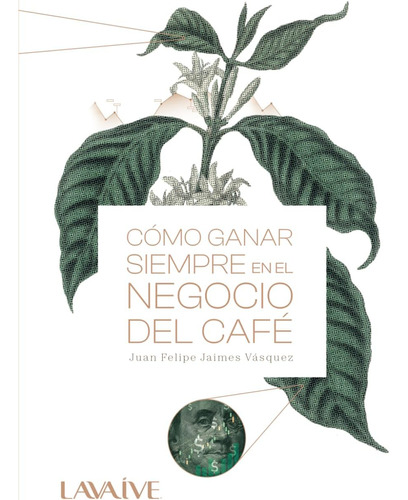 Libro: Cómo Ganar Siempre En El Negocio Del Café: Domina El 