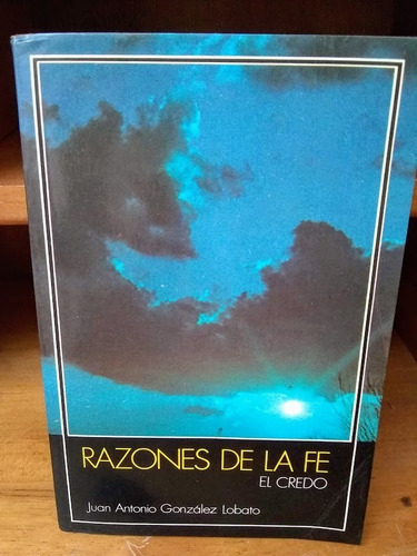 Razones De La Fe. El Credo. Juan Antonio González Lobato